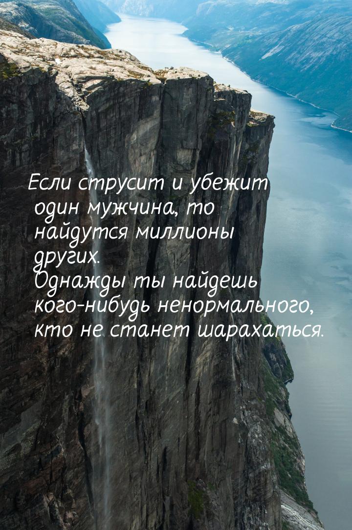 Если струсит и убежит один мужчина, то найдутся миллионы других. Однажды ты найдешь кого-н