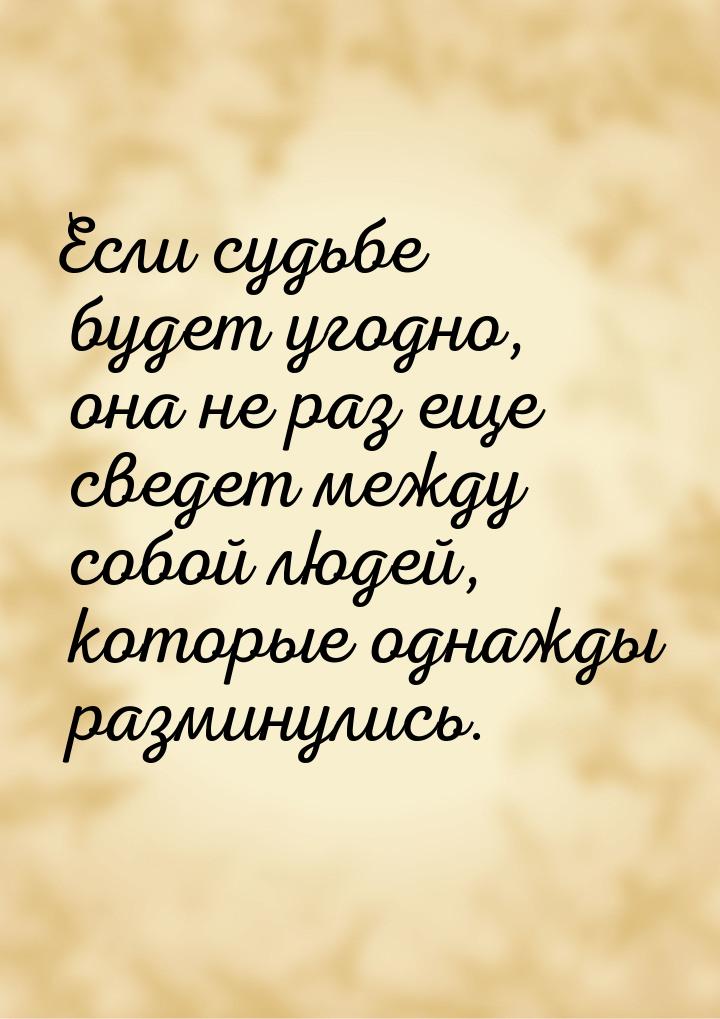 Если судьбе будет угодно, она не раз еще сведет между собой людей, которые однажды размину