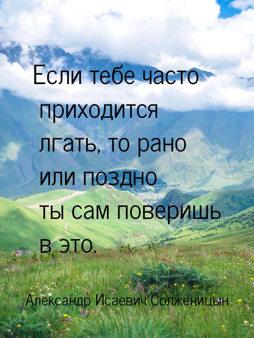 Если тебе часто приходится лгать, то рано или поздно ты сам поверишь в это.