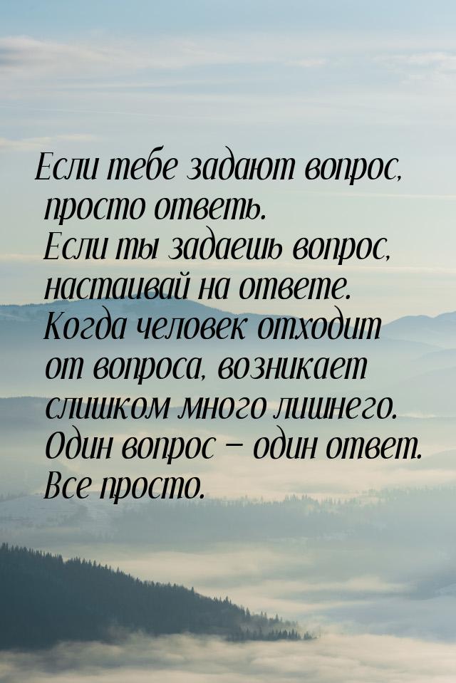 Если тебе задают вопрос, просто ответь. Если ты задаешь вопрос, настаивай на ответе. Когда