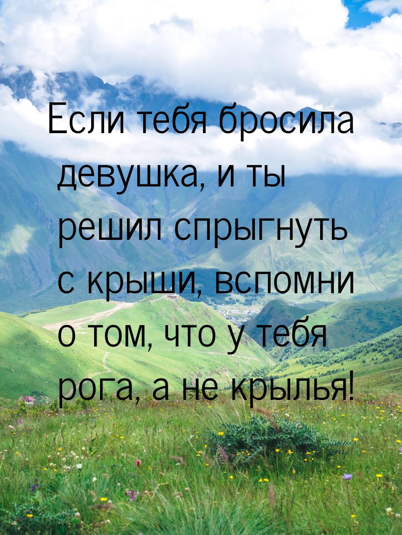 Если тебя бросила девушка, и ты решил спрыгнуть с крыши, вспомни о том, что у тебя рога, а