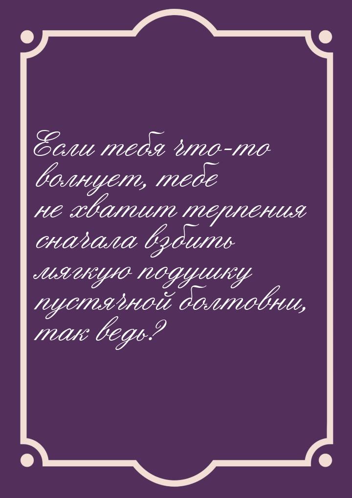 Если тебя что-то волнует, тебе не хватит терпения сначала взбить мягкую подушку пустячной 