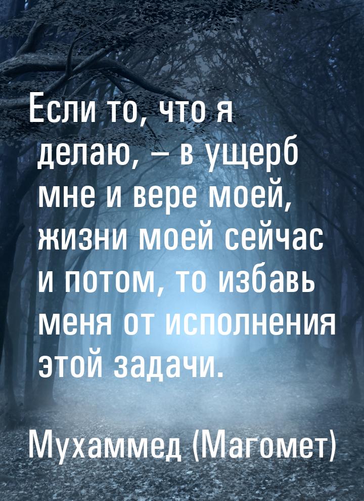 Если то, что я делаю, – в ущерб мне и вере моей, жизни моей сейчас и потом, то избавь меня