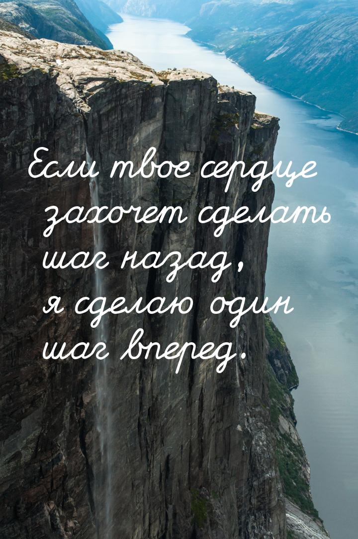 Если твое сердце захочет сделать шаг назад, я сделаю один шаг вперед.