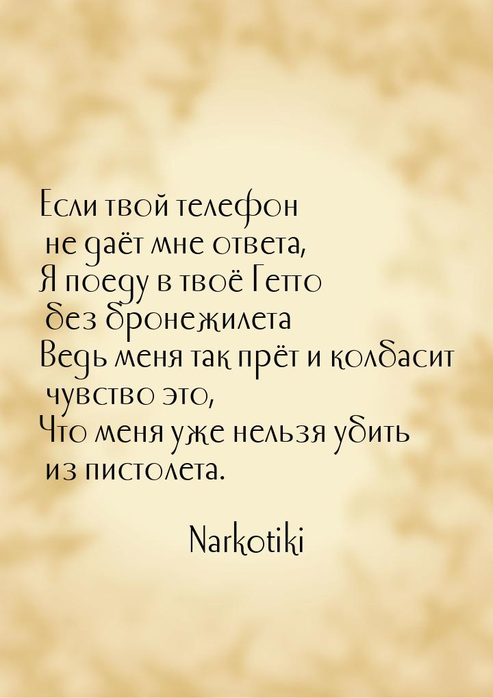 Если твой телефон не даёт мне ответа, Я поеду в твоё Гетто без бронежилета Ведь меня так п