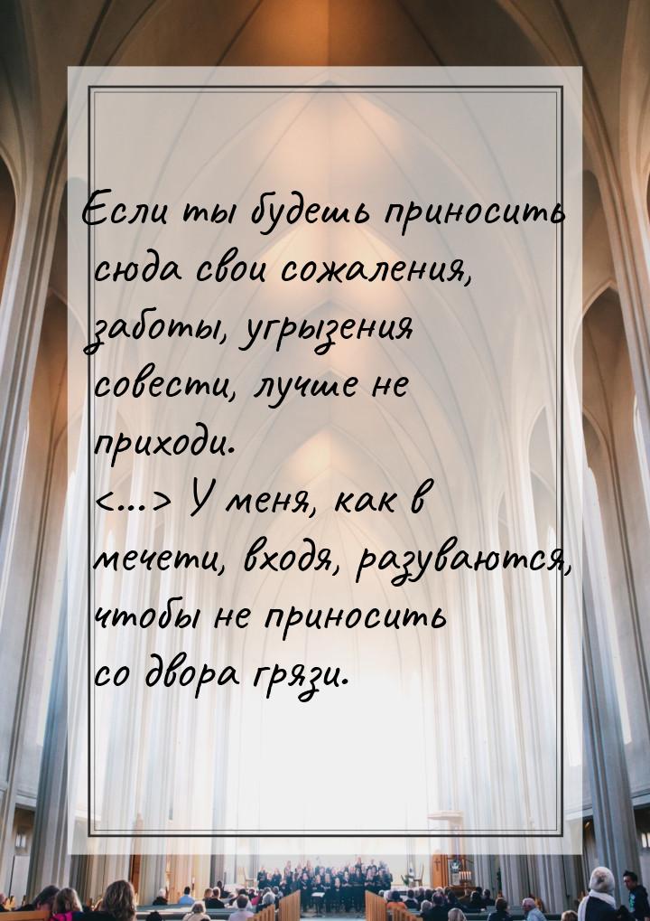 Если ты будешь приносить сюда свои сожаления, заботы, угрызения совести, лучше не приходи.