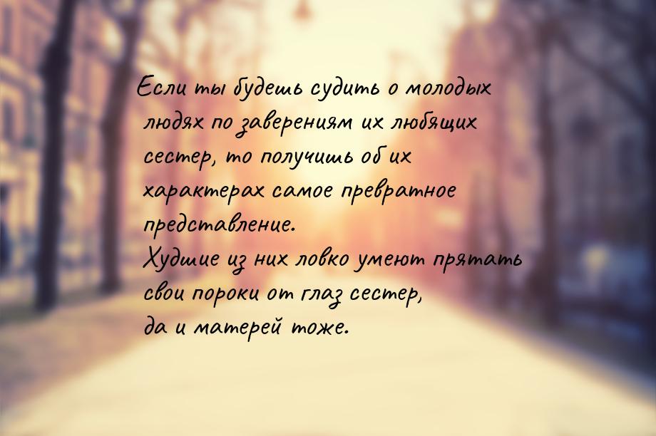 Если ты будешь судить о молодых людях по заверениям их любящих сестер, то получишь об их х