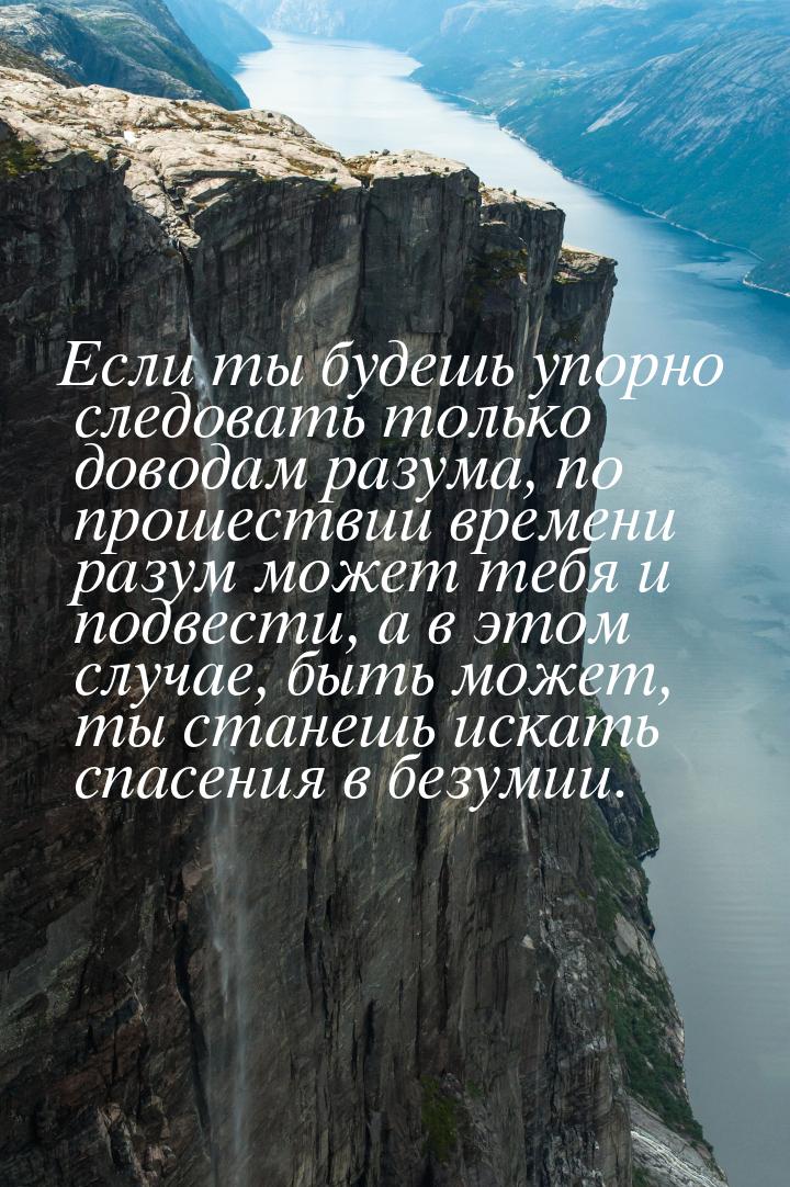 Если ты будешь упорно следовать только доводам разума, по прошествии времени разум может т