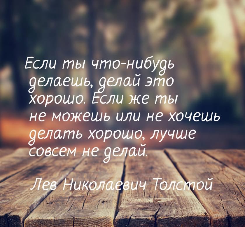 Если ты что-нибудь делаешь, делай это хорошо. Если же ты не можешь или не хочешь делать хо