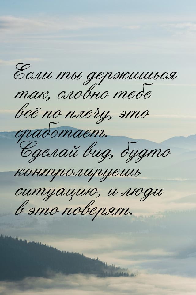 Если ты держишься так, словно тебе всё по плечу, это сработает. Сделай вид, будто контроли