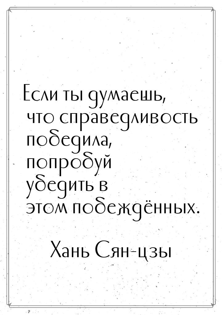 Если ты думаешь, что справедливость победила, попробуй убедить в этом побеждённых.