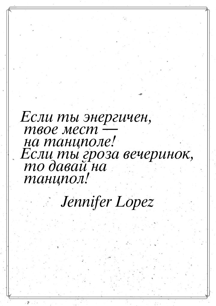 Если ты энергичен, твое мест — на танцполе! Если ты гроза вечеринок, то давай на танцпол!