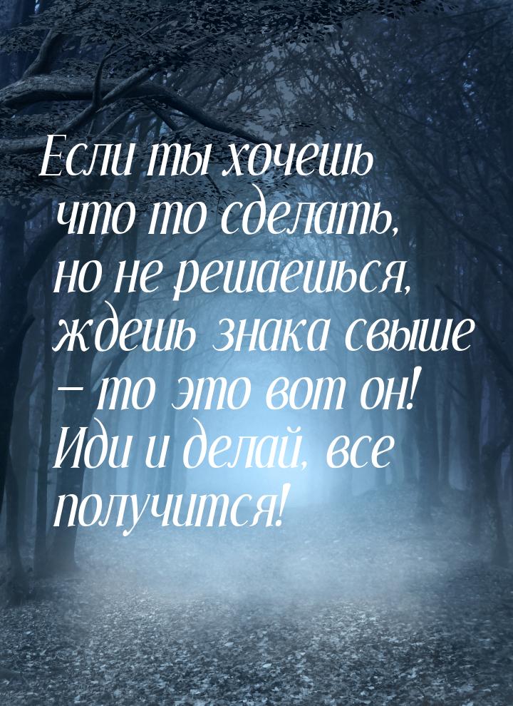 Если ты хочешь что то сделать, но не решаешься, ждешь знака свыше  то это вот он! И