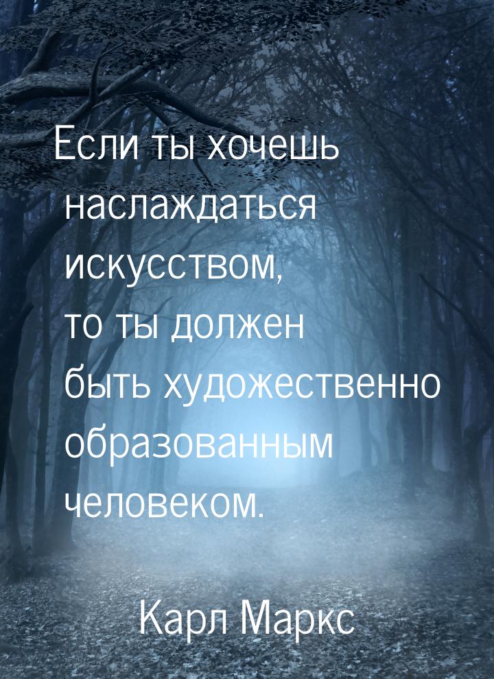 Если ты хочешь наслаждаться искусством, то ты должен быть художественно образованным челов