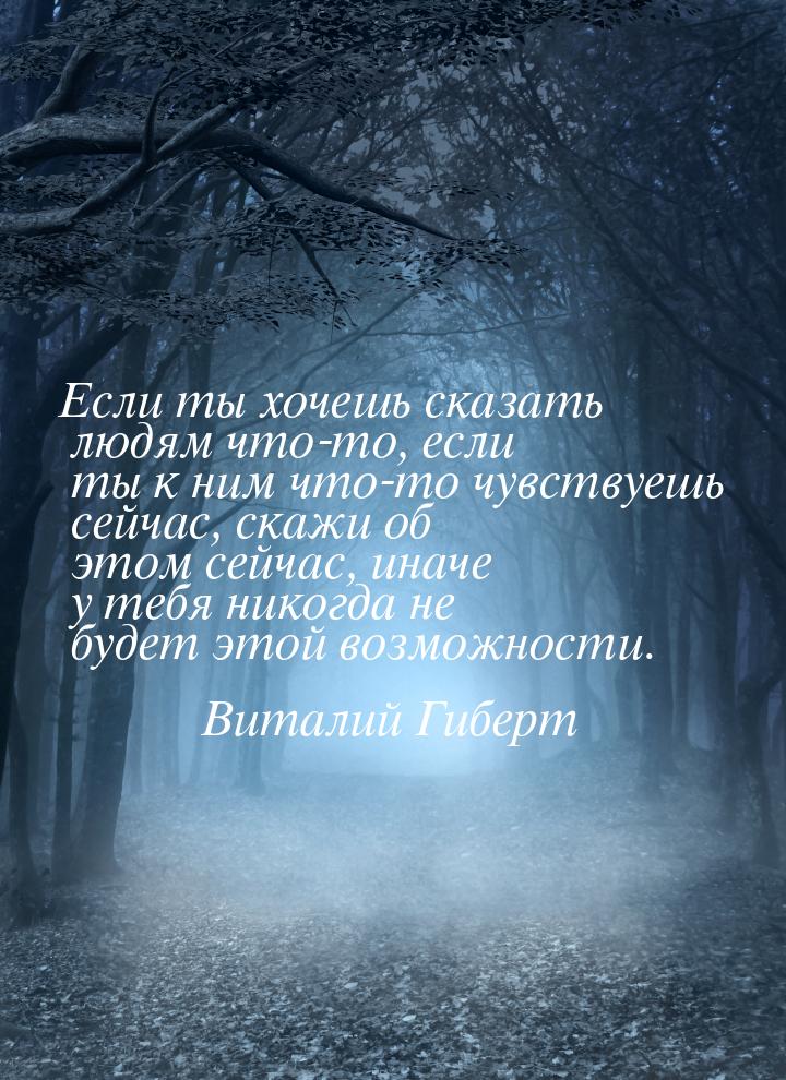 Если ты хочешь сказать людям что-то, если ты к ним что-то чувствуешь сейчас, скажи об этом