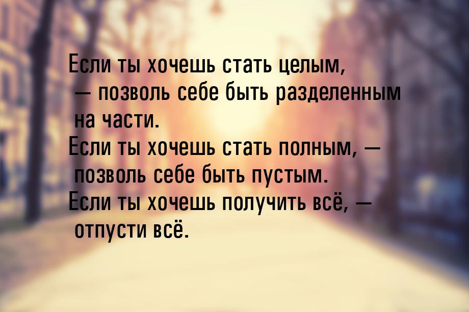 Если ты хочешь стать целым,  позволь себе быть разделенным на части. Если ты хочешь