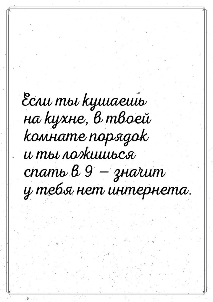 Если ты кушаешь на кухне, в твоей комнате порядок и ты ложишься спать в 9  значит у