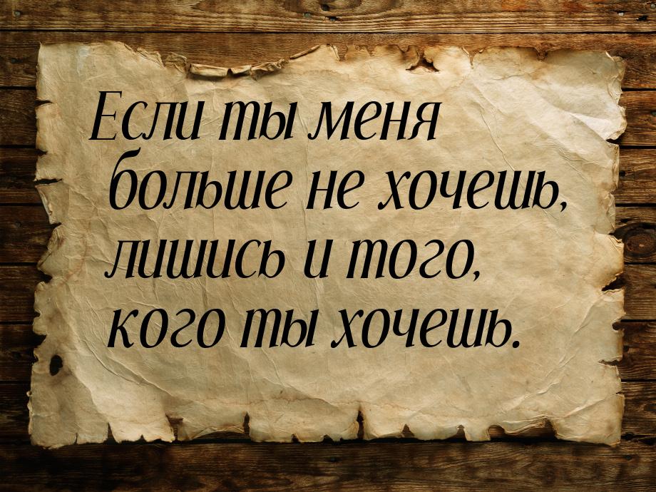 Если ты меня больше не хочешь, лишись и того, кого ты хочешь.