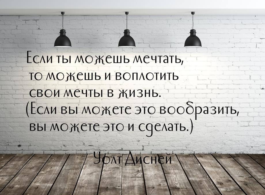 Если ты можешь мечтать, то можешь и воплотить свои мечты в жизнь. (Если вы можете это вооб