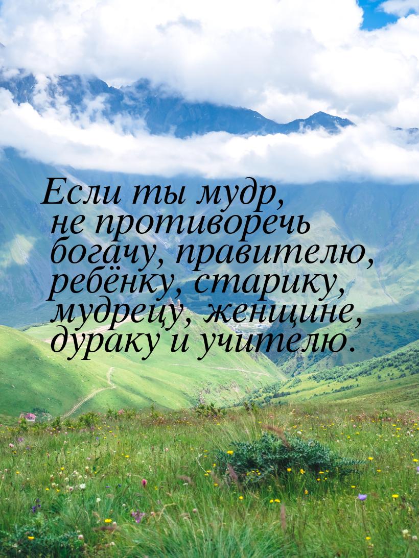 Если ты мудр, не противоречь богачу, правителю, ребёнку, старику, мудрецу, женщине, дураку