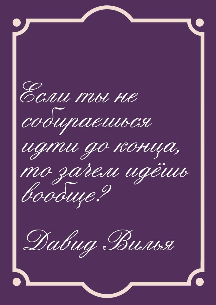 Если ты не собираешься идти до конца, то зачем идёшь вообще?