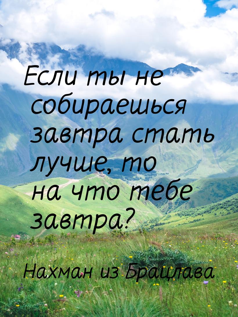 Если ты не собираешься завтра стать лучше, то на что тебе завтра?