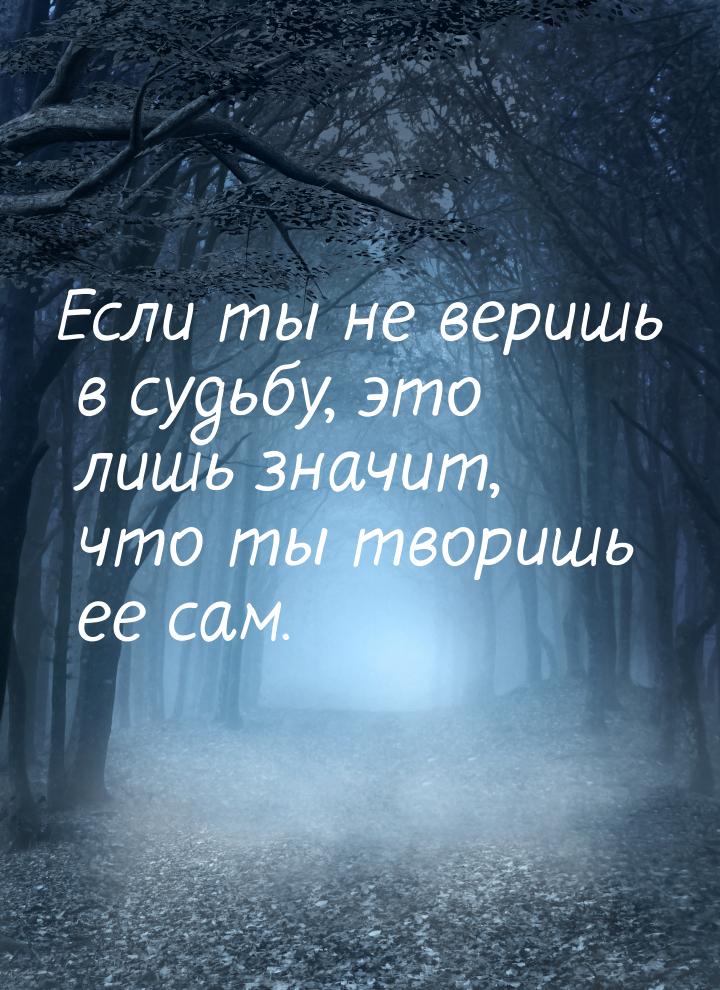 Если ты не веришь в судьбу, это лишь значит, что ты творишь ее сам.