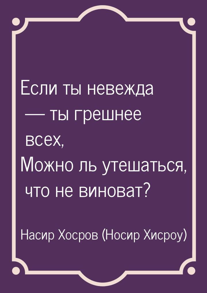 Если ты невежда — ты грешнее всех, Можно ль утешаться, что не виноват?