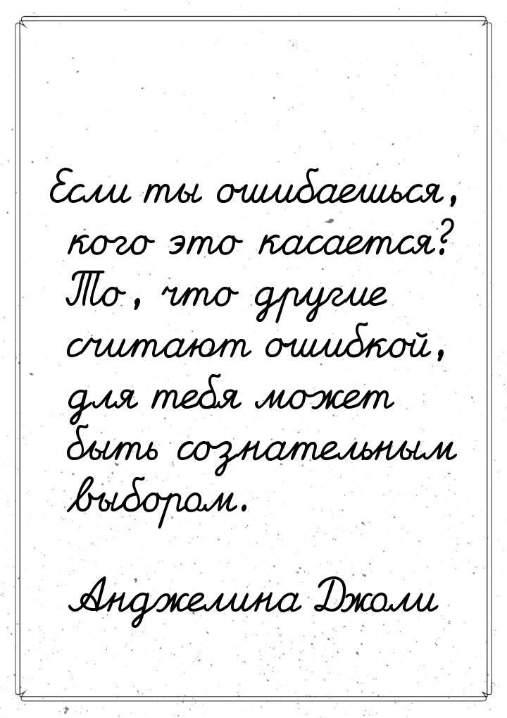 Если ты ошибаешься, кого это касается? То, что другие считают ошибкой, для тебя может быть