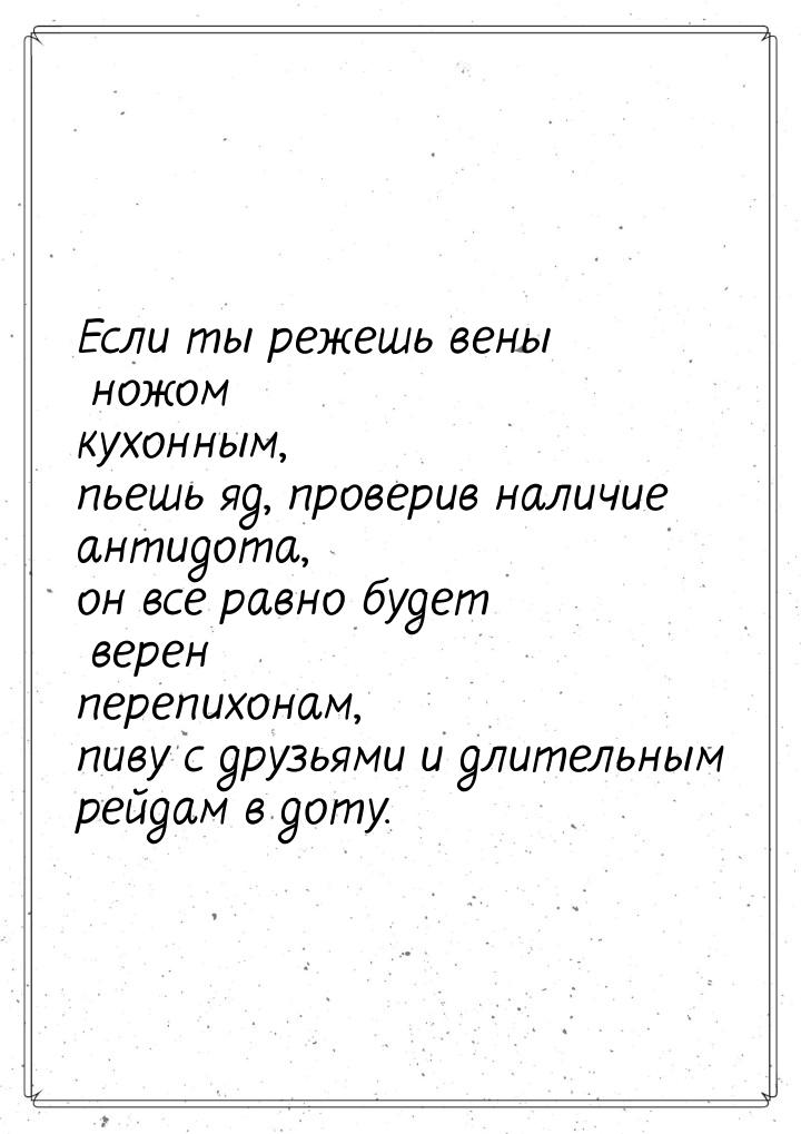 Если ты режешь вены ножом кухонным, пьешь яд, проверив наличие антидота, он все равно буде