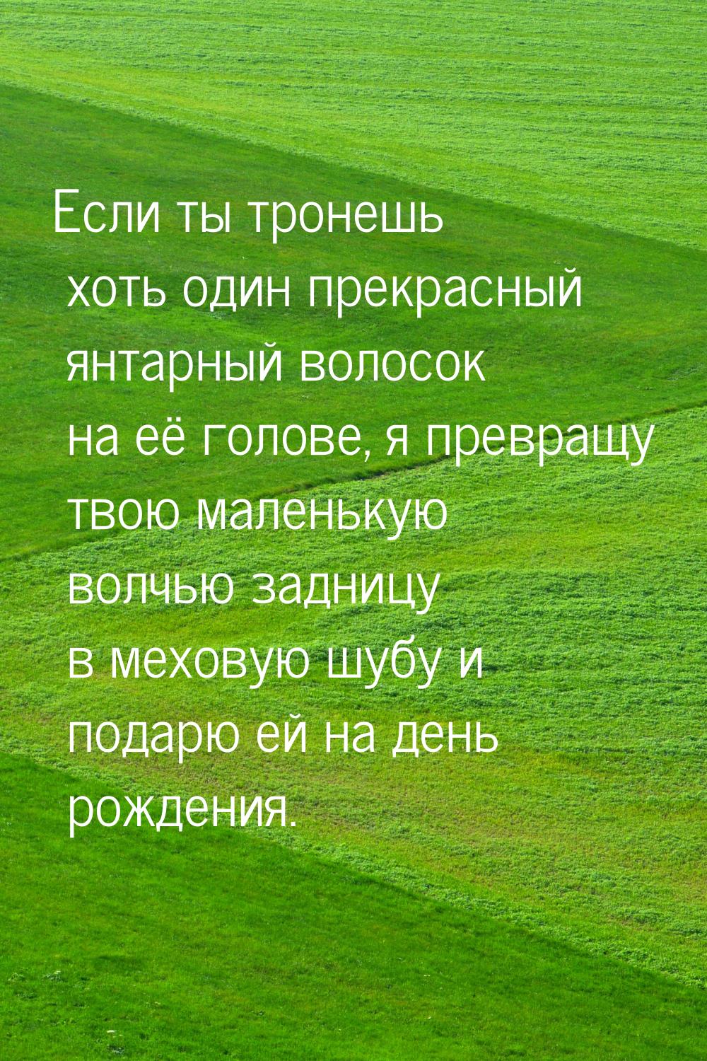 Если ты тронешь хоть один прекрасный янтарный волосок на её голове, я превращу твою малень