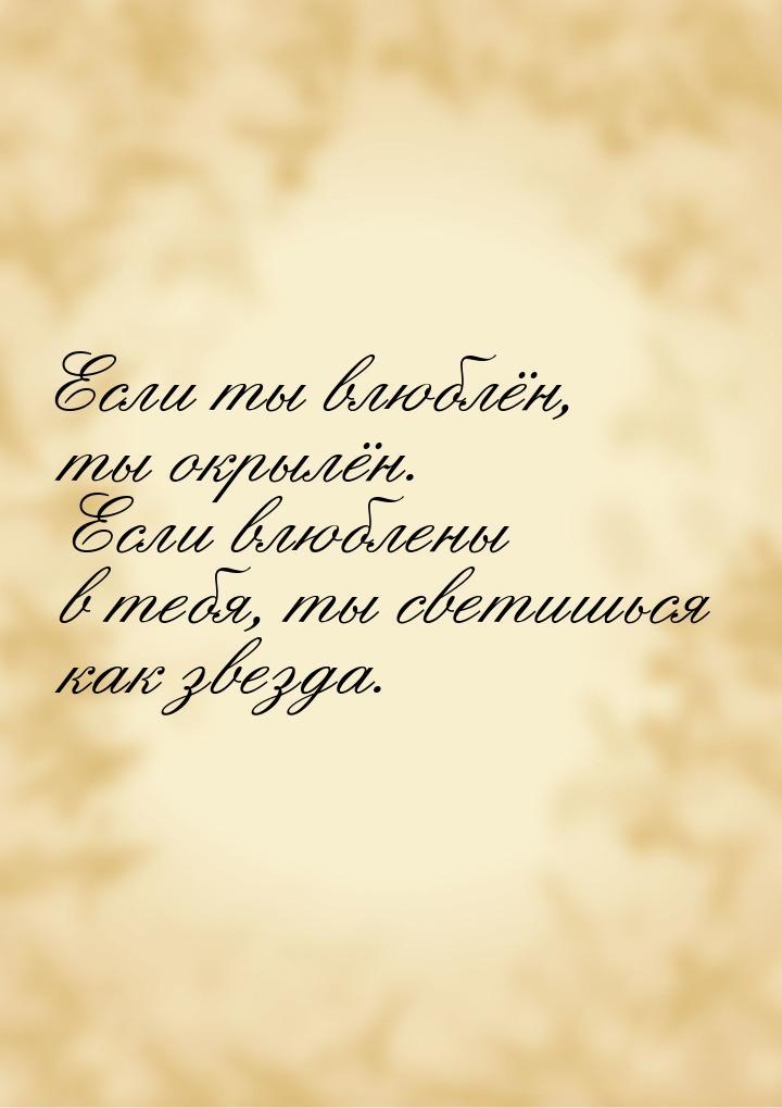 Если ты влюблён, ты окрылён. Если влюблены в тебя, ты светишься как звезда.