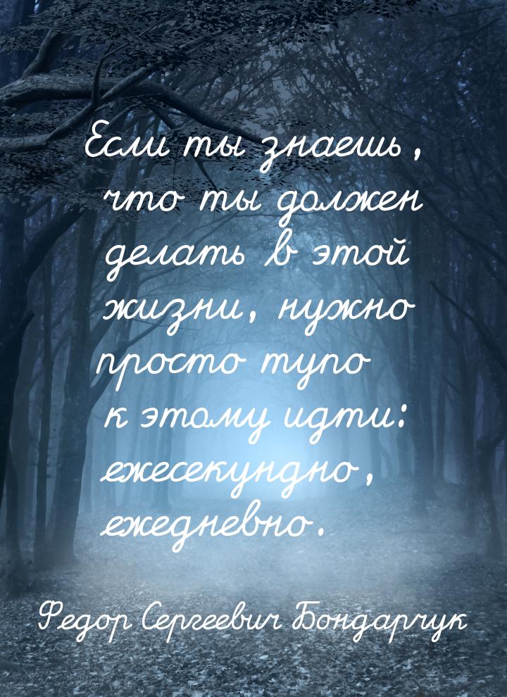 Если ты знаешь, что ты должен делать в этой жизни, нужно просто тупо к этому идти: ежесеку