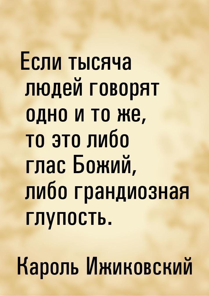 Если тысяча людей говорят одно и то же, то это либо глас Божий, либо грандиозная глупость.