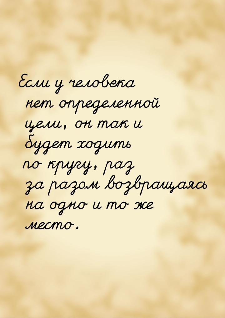 Если у человека нет определенной цели, он так и будет ходить по кругу, раз за разом возвра