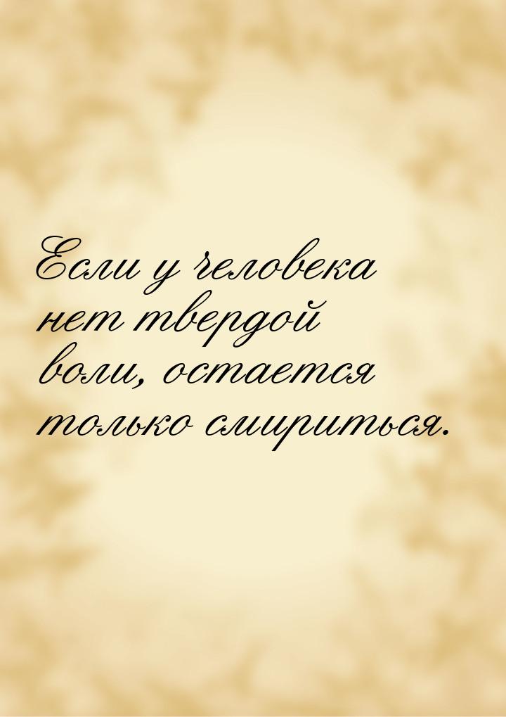 Если у человека нет твердой воли, остается только смириться.