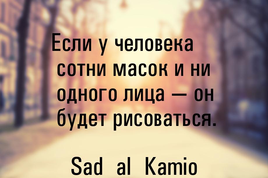 Если у человека сотни масок и ни одного лица  он будет рисоваться.