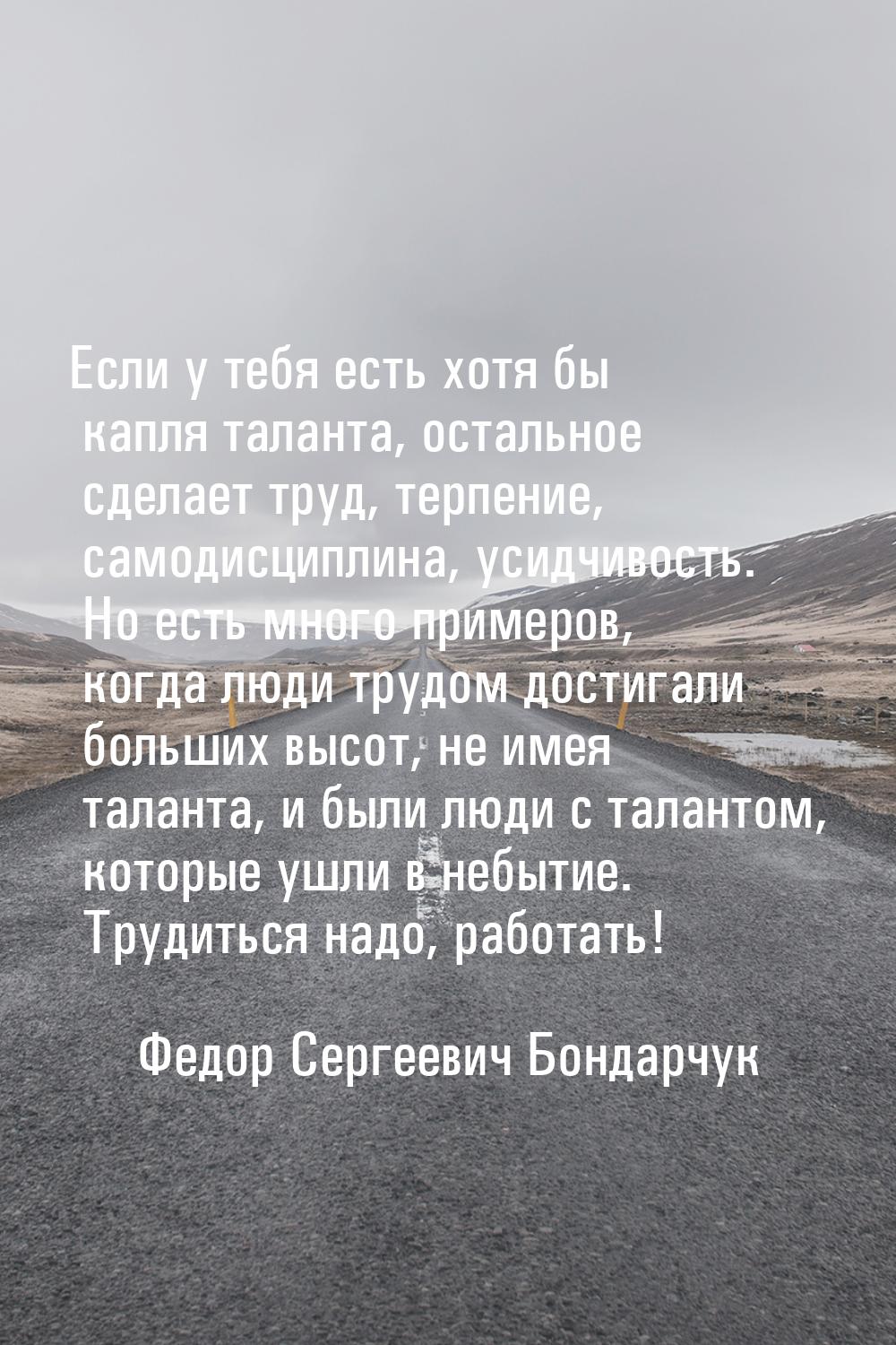 Если у тебя есть хотя бы капля таланта, остальное сделает труд, терпение, самодисциплина, 