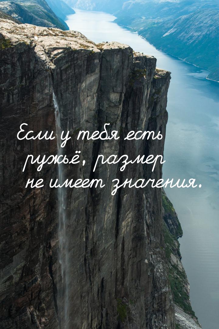 Если у тебя есть ружьё, размер не имеет значения.