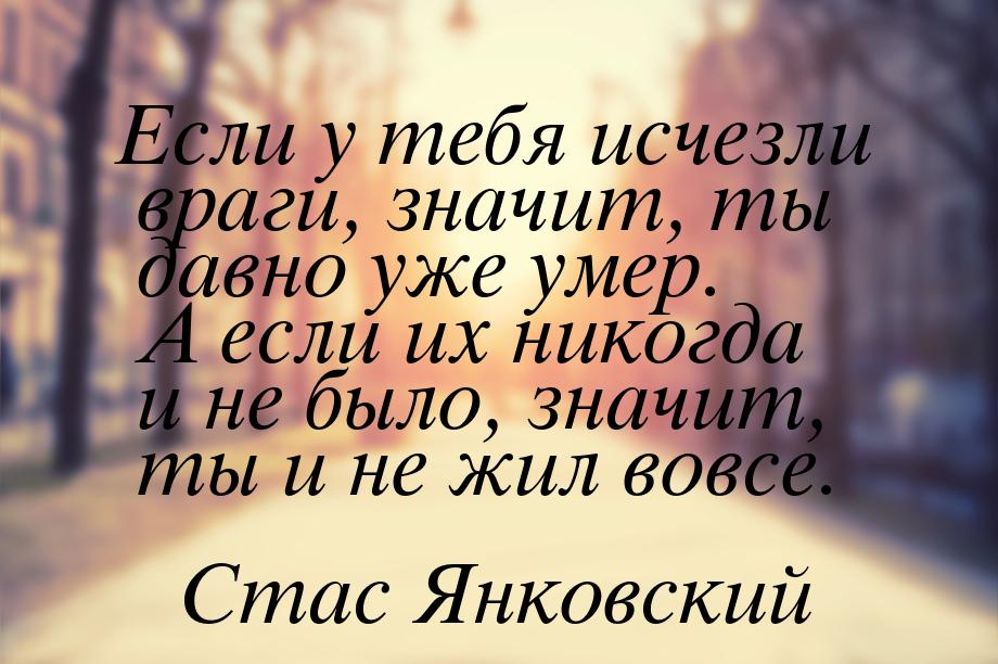 Если у тебя исчезли враги, значит, ты давно уже умер. А если их никогда и не было, значит,