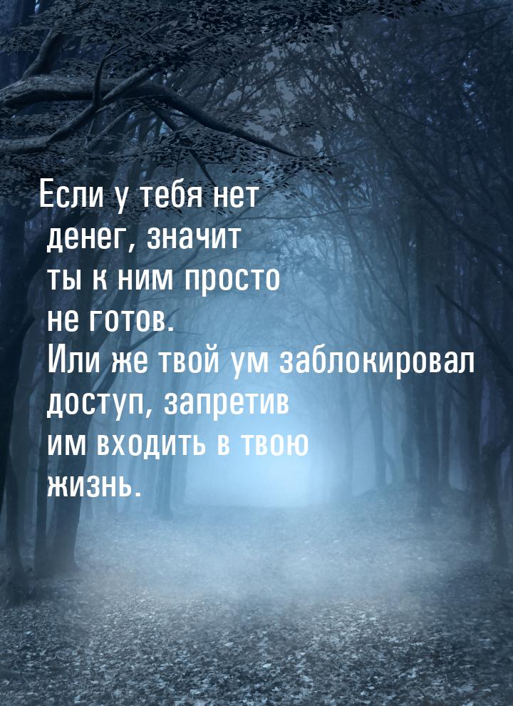 Если у тебя нет денег, значит ты к ним просто не готов. Или же твой ум заблокировал  досту