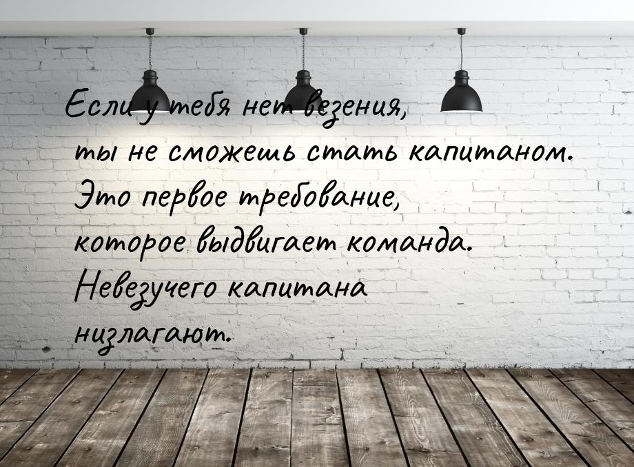 Если у тебя нет везения, ты не сможешь стать капитаном. Это первое требование, которое выд