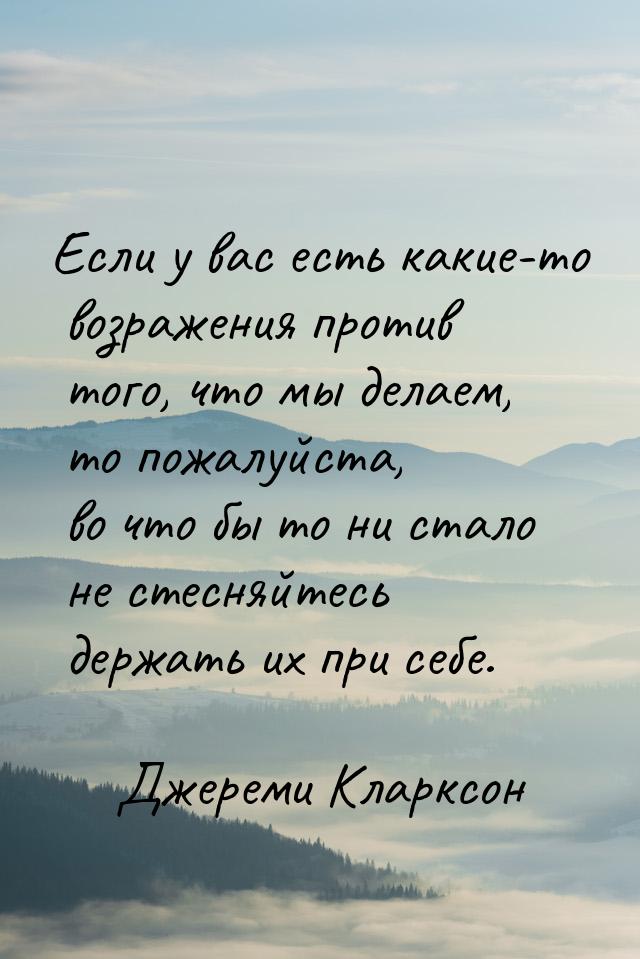 Если у вас есть какие-то возражения против того, что мы делаем, то пожалуйста, во что бы т