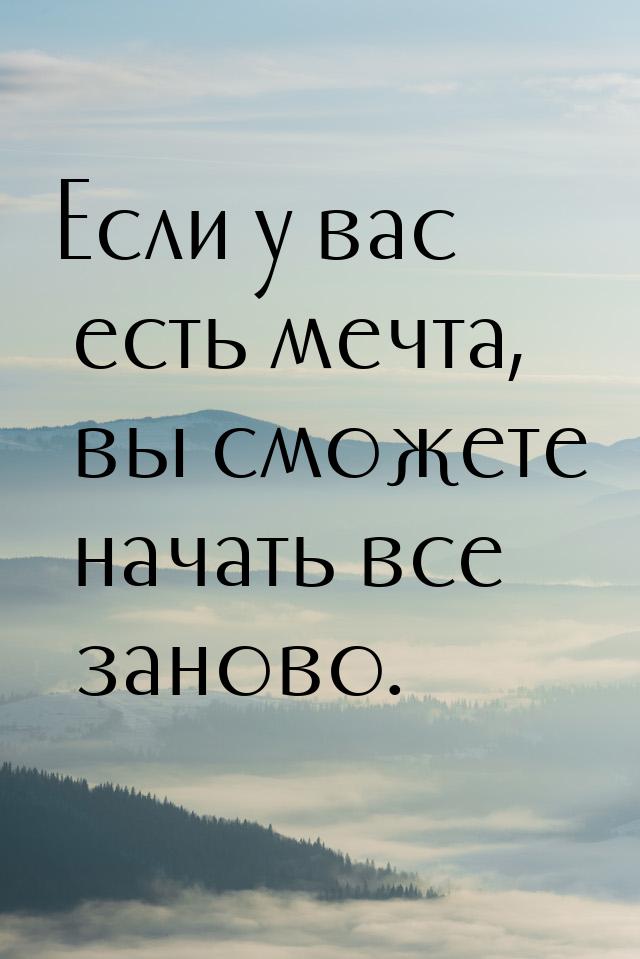 Если у вас есть мечта, вы сможете начать все заново.