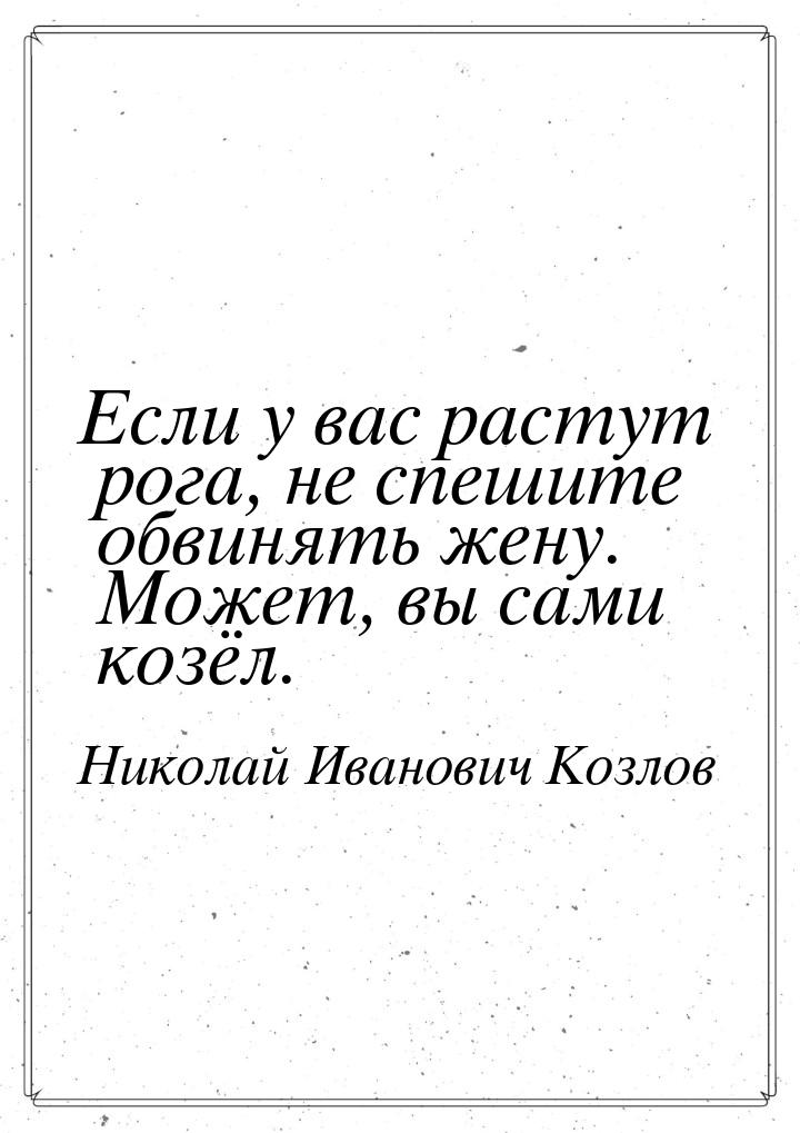 Если у вас растут рога, не спешите обвинять жену. Может, вы сами козёл.