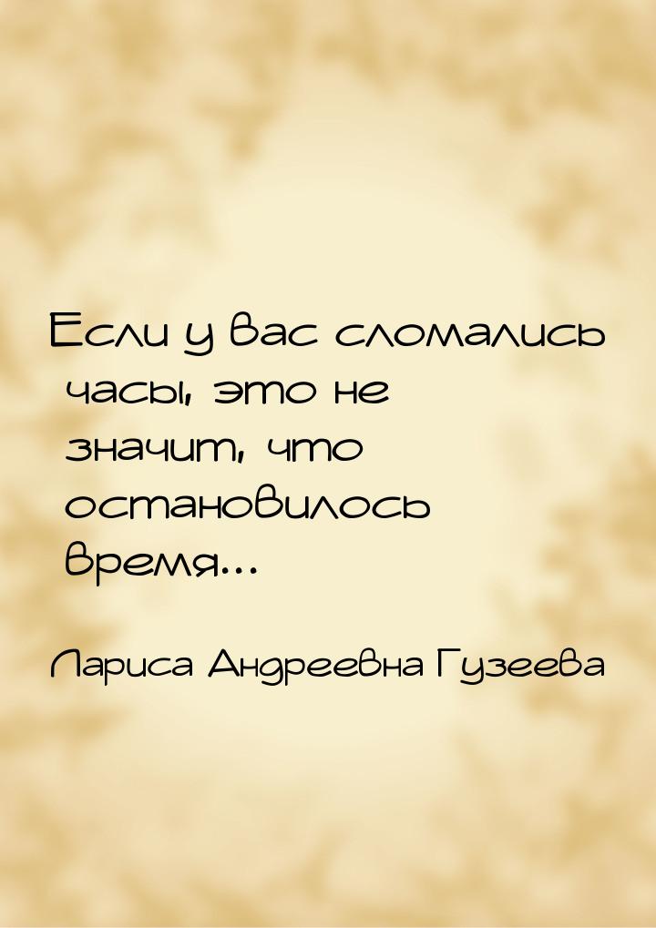 Если у вас сломались часы, это не значит, что остановилось время...