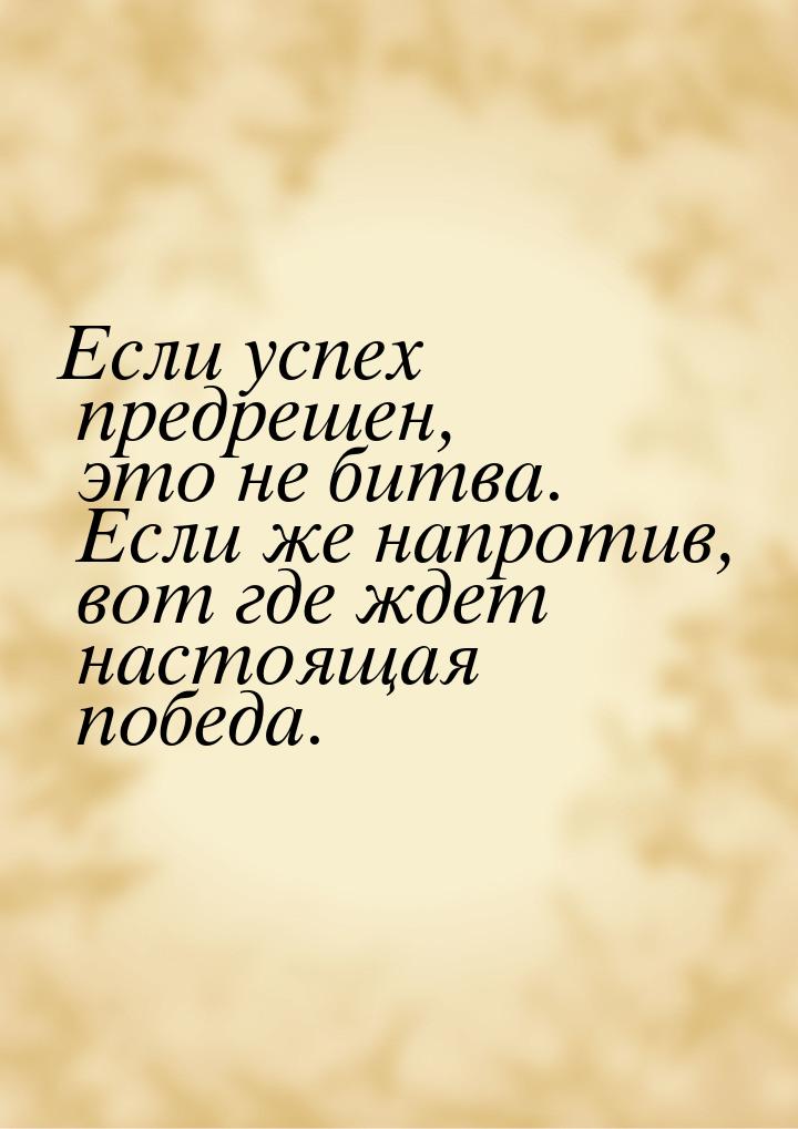 Если успех предрешен, это не битва. Если же напротив, вот где ждет настоящая победа.