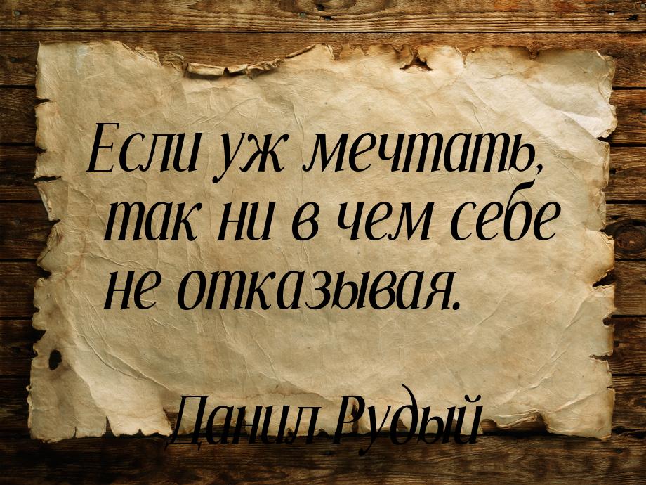 Если уж мечтать, так ни в чем себе не отказывая.