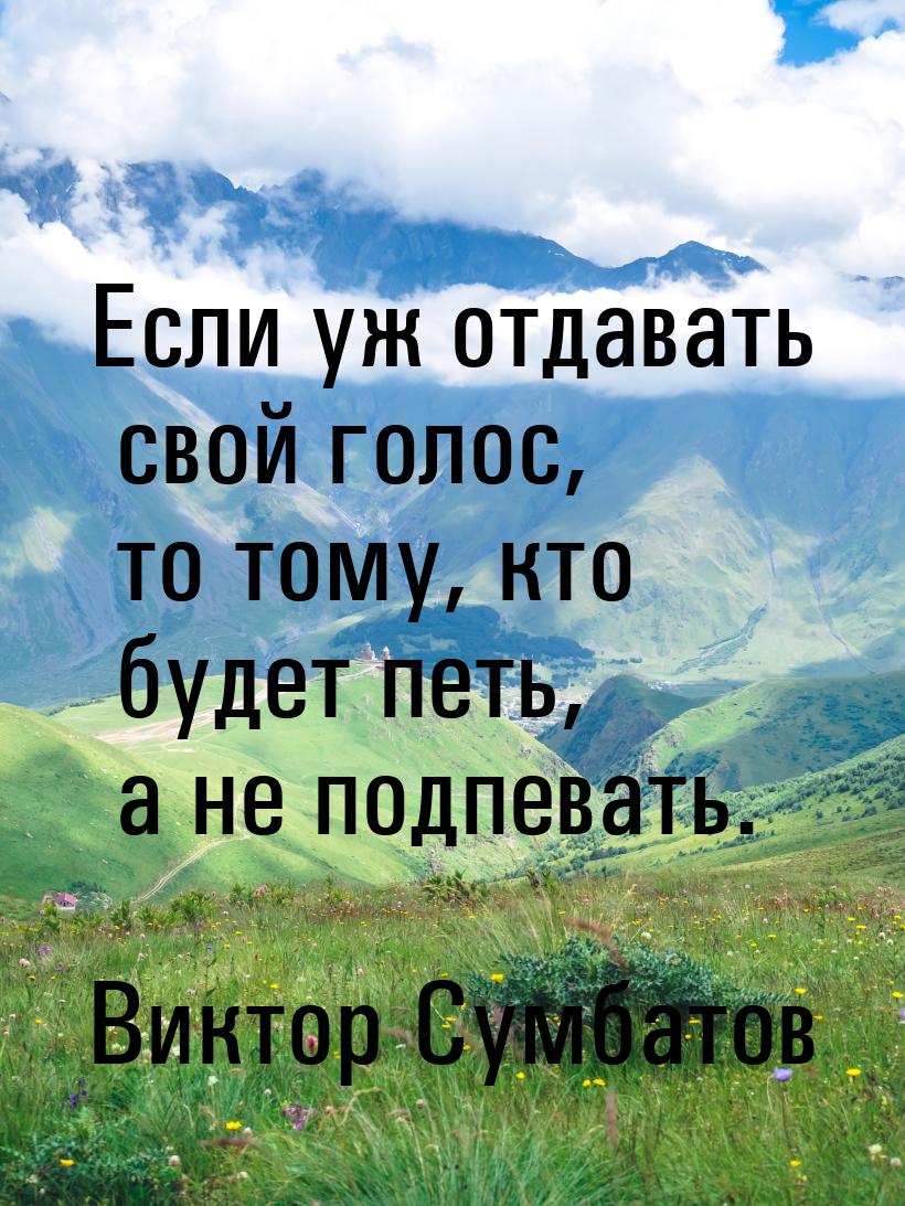 Если уж отдавать свой голос, то тому, кто будет петь, а не подпевать.