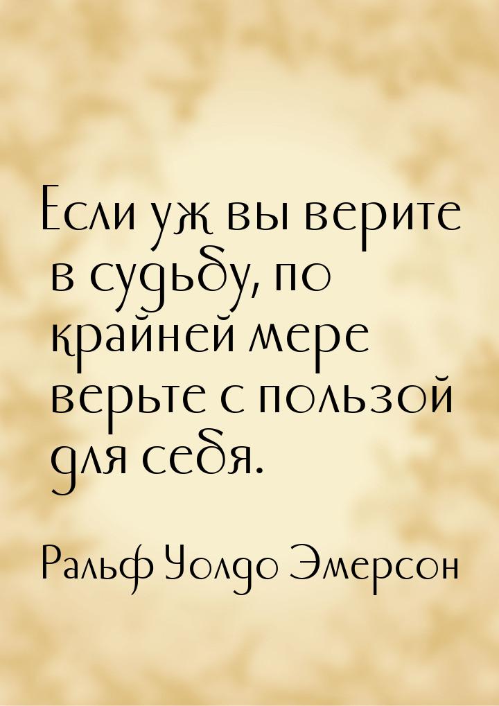 Если уж вы верите в судьбу, по крайней мере верьте с пользой для себя.